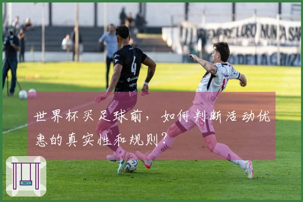 世界杯买足球前，如何判断活动优惠的真实性和规则？