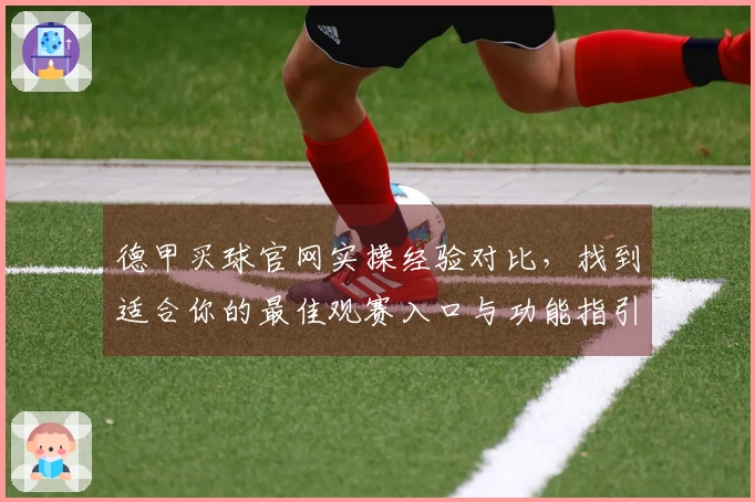 德甲买球官网实操经验对比，找到适合你的最佳观赛入口与功能指引