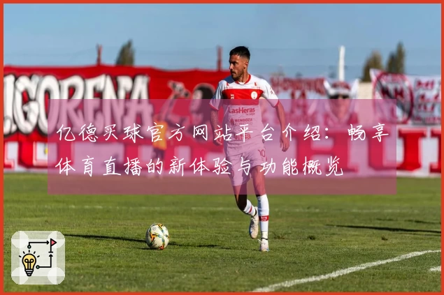 亿德买球官方网站平台介绍：畅享体育直播的新体验与功能概览