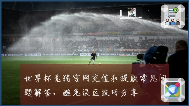 世界杯竞猜官网充值和提款常见问题解答，避免误区技巧分享