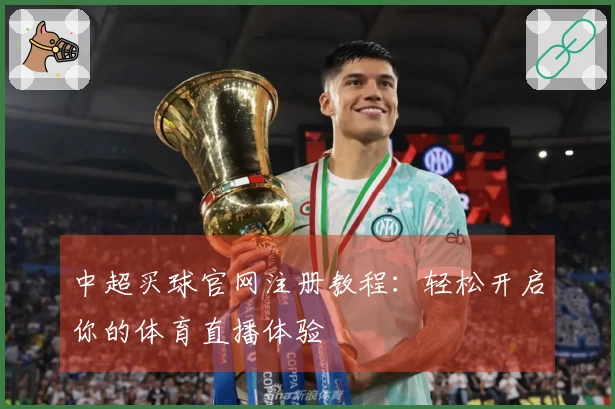 中超买球官网注册教程：轻松开启你的体育直播体验