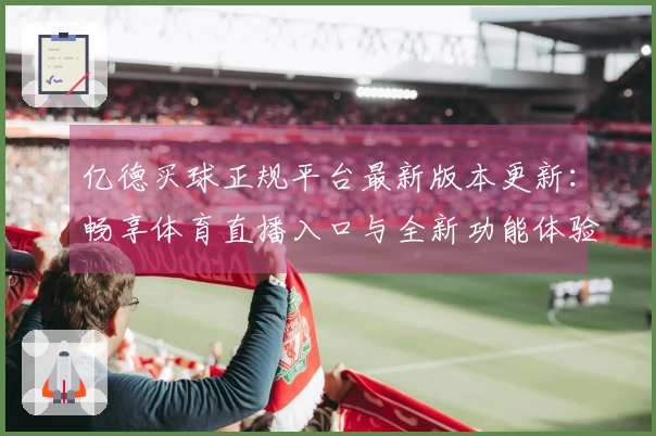 亿德买球正规平台最新版本更新：畅享体育直播入口与全新功能体验