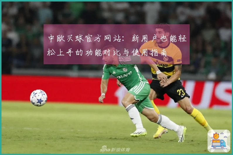 中欧买球官方网站：新用户也能轻松上手的功能对比与使用指南