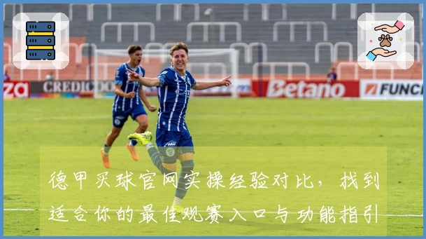 德甲买球官网实操经验对比，找到适合你的最佳观赛入口与功能指引