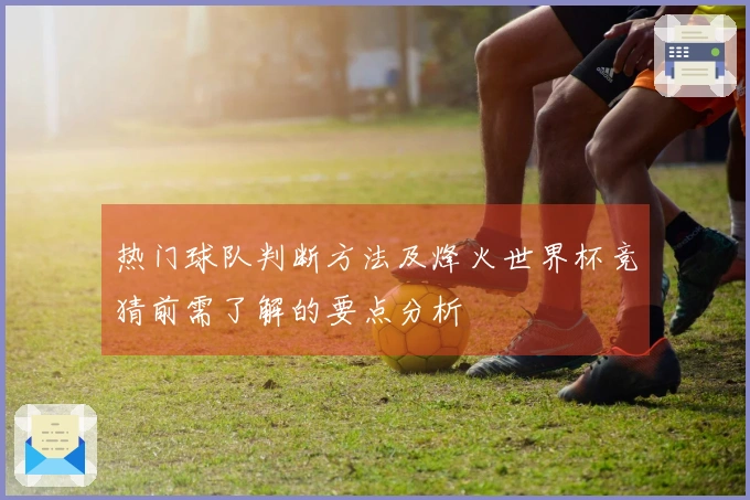 热门球队判断方法及烽火世界杯竞猜前需了解的要点分析