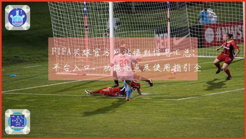 FIFA买球官方网站福利信息汇总：平台入口、功能亮点及使用指引全方位解读