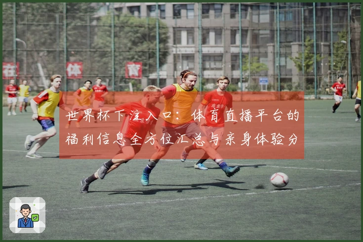 世界杯下注入口：体育直播平台的福利信息全方位汇总与亲身体验分享