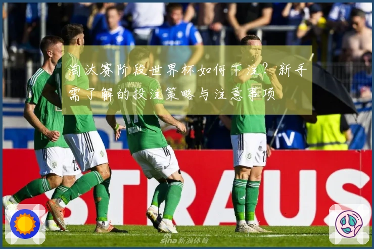 淘汰赛阶段世界杯如何下注？新手需了解的投注策略与注意事项