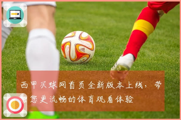 西甲买球网首页全新版本上线，带给您更流畅的体育观看体验