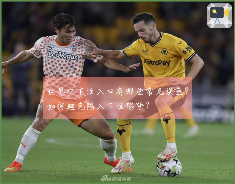 世界杯下注入口有哪些常见误区?如何避免陷入下注陷阱?