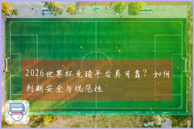 2026世界杯竞猜平台真可靠？如何判断安全与规范性