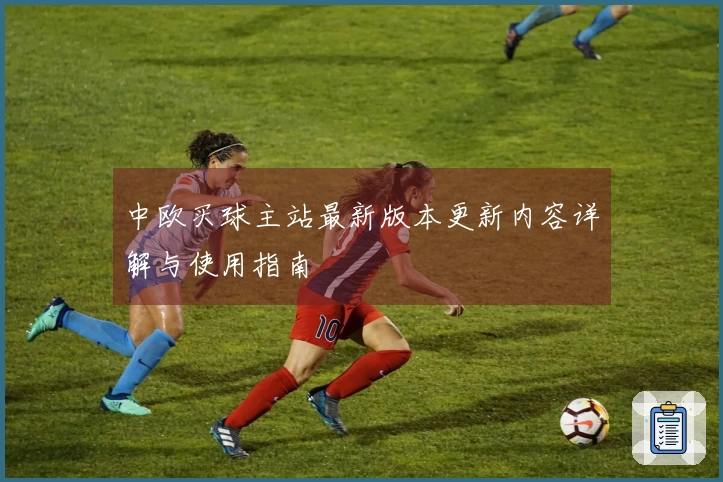 中欧买球主站最新版本更新内容详解与使用指南