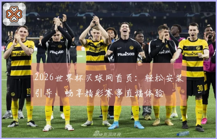 2026世界杯买球网首页：轻松安装引导，畅享精彩赛事直播体验