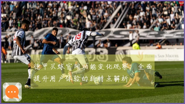 德甲买球官网功能变化观察：全面提升用户体验的新特点解析