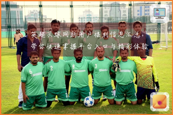 英超买球网新用户福利信息汇总，带你快速掌握平台入口与精彩体验
