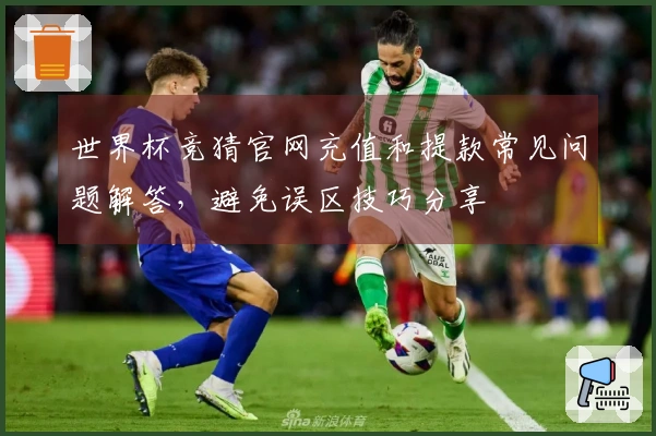 世界杯竞猜官网充值和提款常见问题解答，避免误区技巧分享